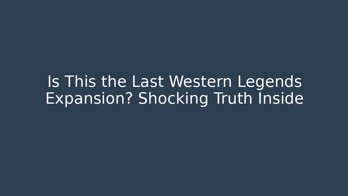 Is This the Last Western Legends Expansion? Shocking Truth Inside
