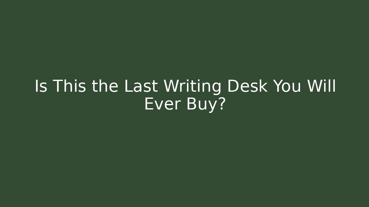 Is This the Last Writing Desk You Will Ever Buy? - Vintage E-Juice