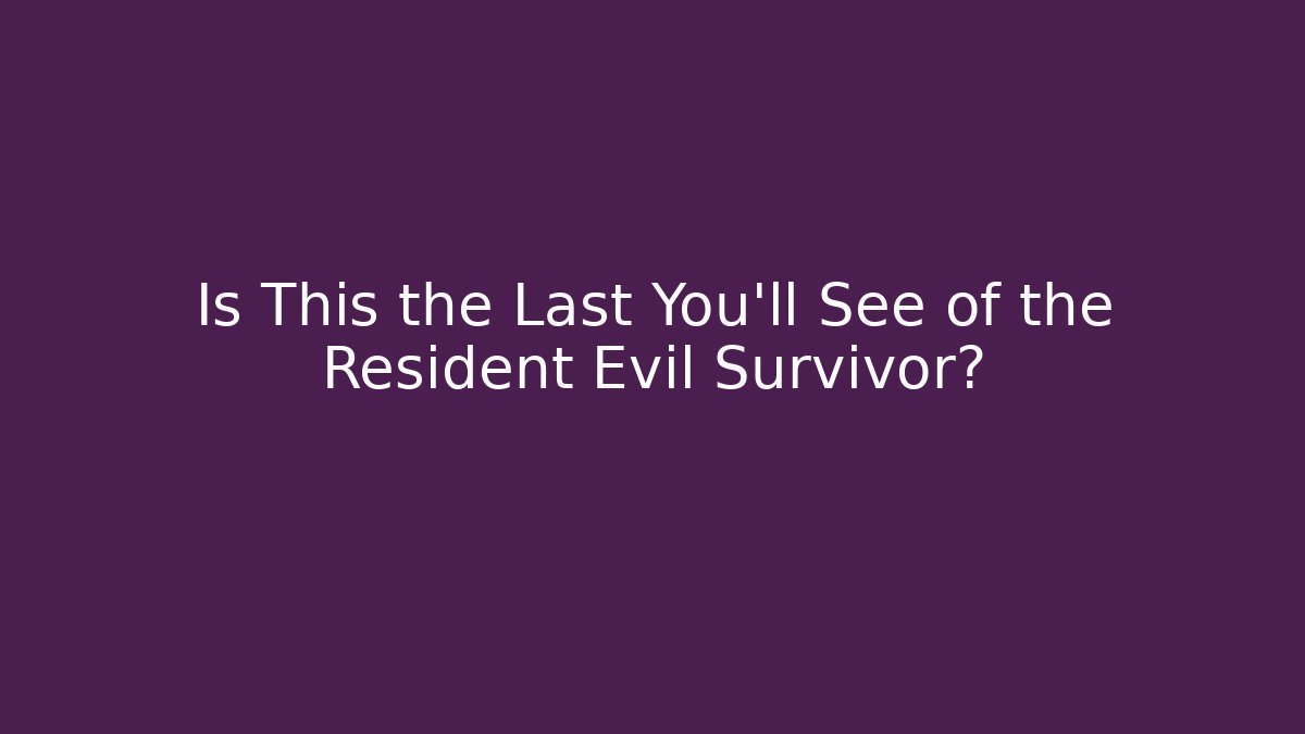 Is This the Last You’ll See of the Resident Evil Survivor?