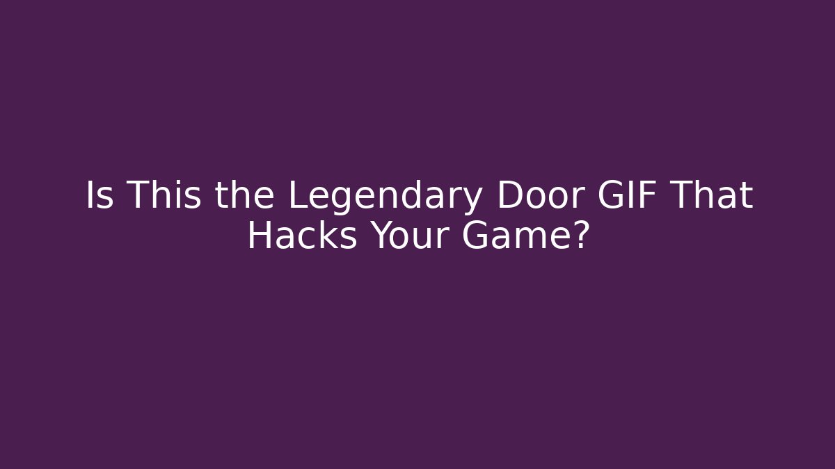 Is This the Legendary Door GIF That Hacks Your Game?