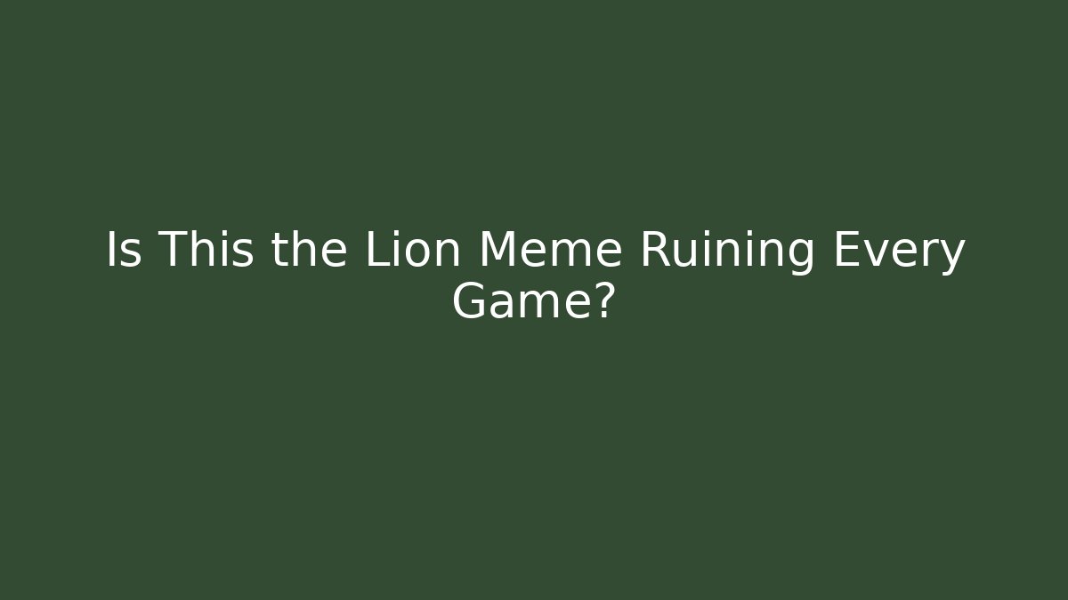 Is This the Lion Meme Ruining Every Game?