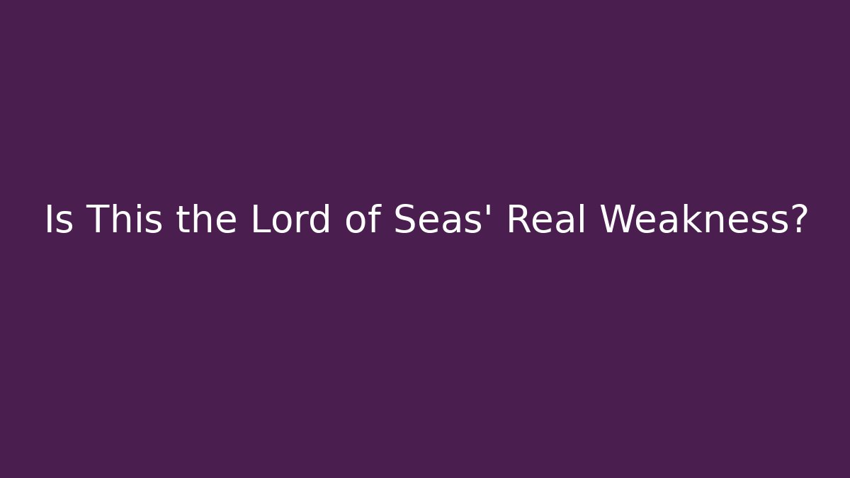 Is This the Lord of Seas' Real Weakness?