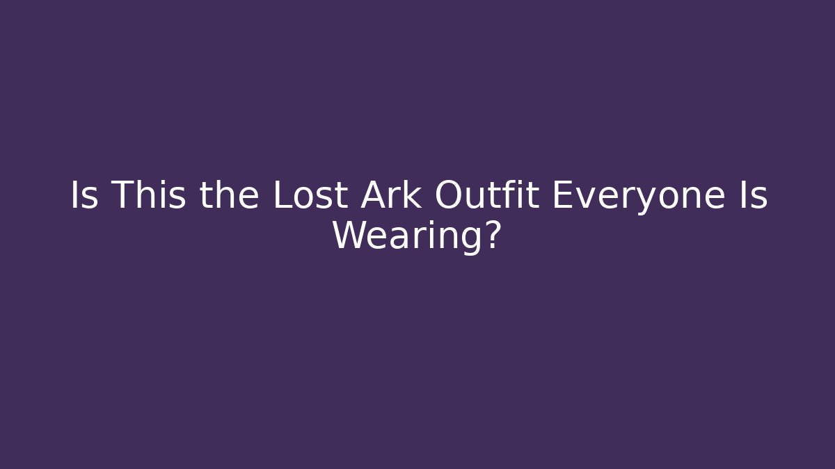 Is This the Lost Ark Outfit Everyone Is Wearing?