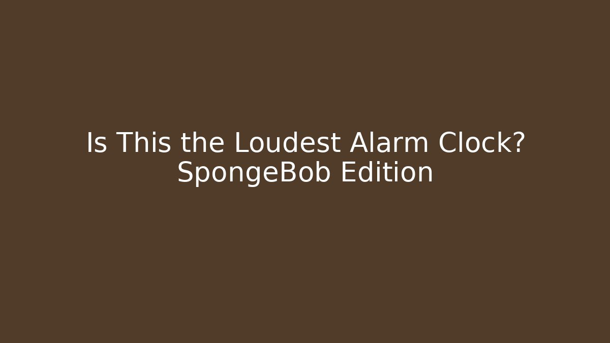 Is This the Loudest Alarm Clock? SpongeBob Edition