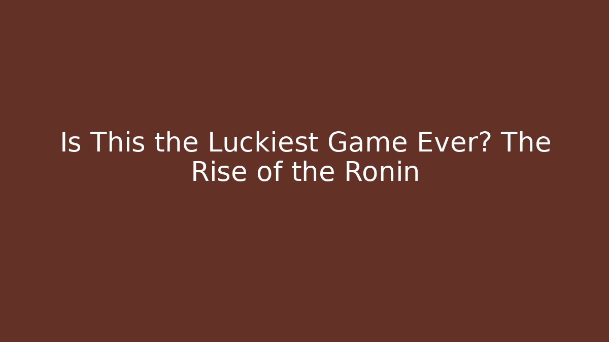 Is This the Luckiest Game Ever? The Rise of the Ronin