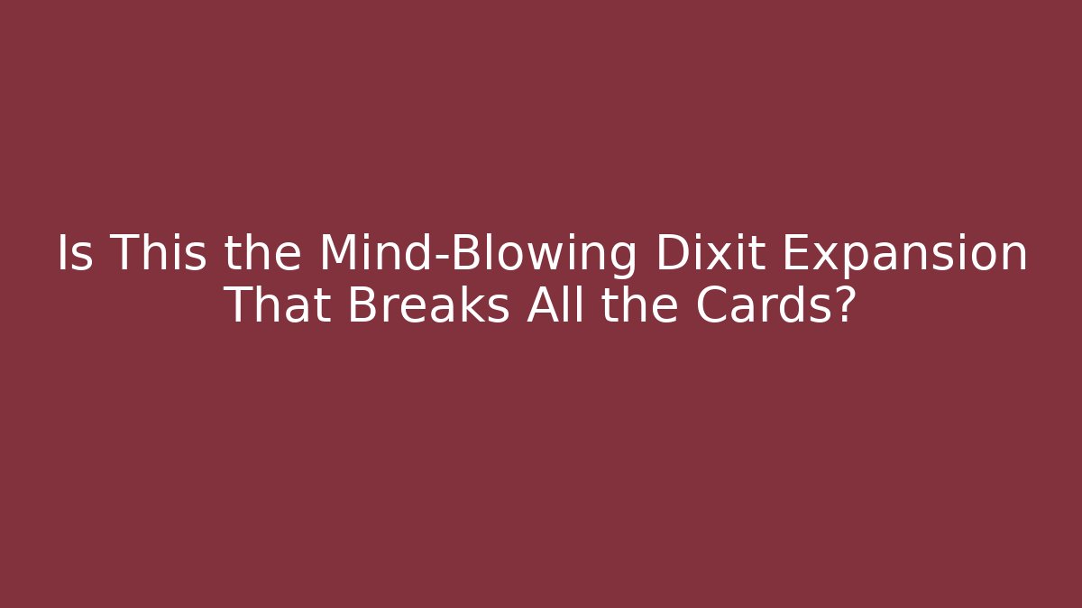 Is This the Mind-Blowing Dixit Expansion That Breaks All the Cards?