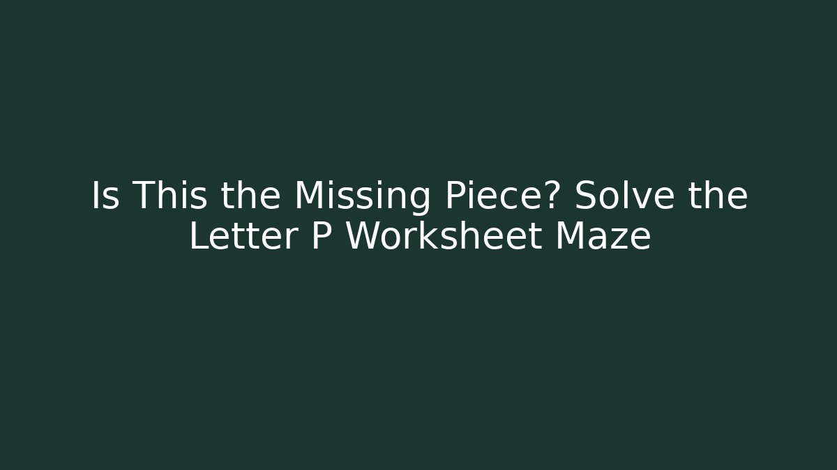 Is This the Missing Piece? Solve the Letter P Worksheet Maze