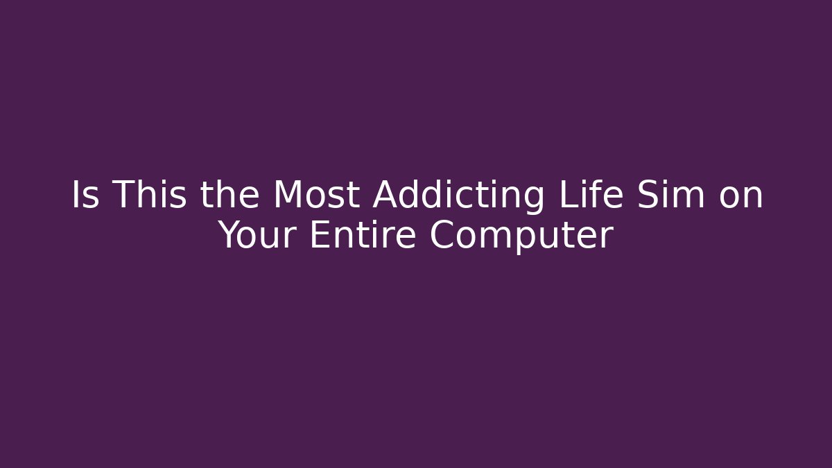 Is This the Most Addicting Life Sim on Your Entire Computer