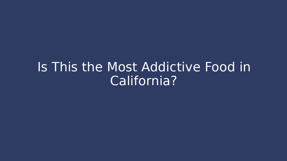 Is This the Most Addictive Food in California?