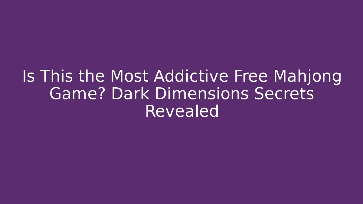 Is This the Most Addictive Free Mahjong Game? Dark Dimensions Secrets Revealed