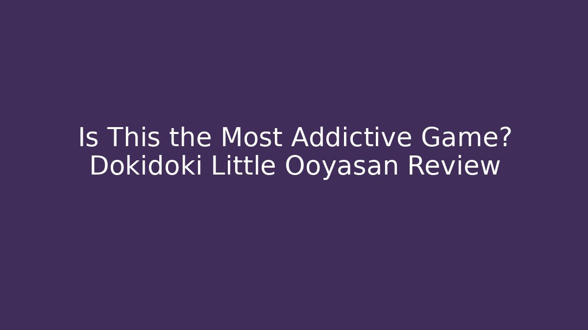 Is This the Most Addictive Game? Dokidoki Little Ooyasan Review - Vintage E-Juice