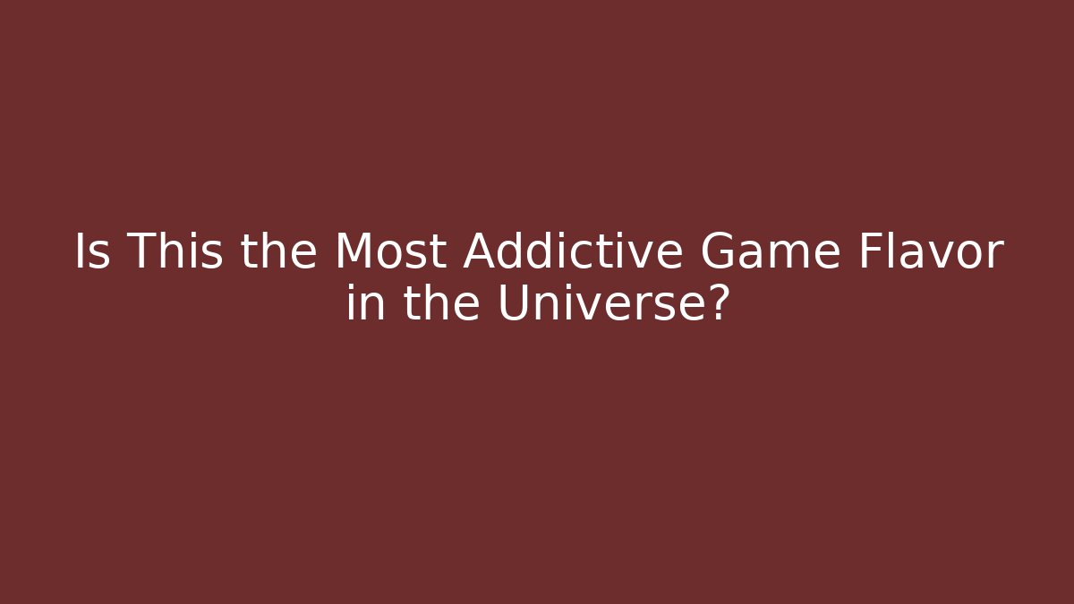 Is This the Most Addictive Game Flavor in the Universe?