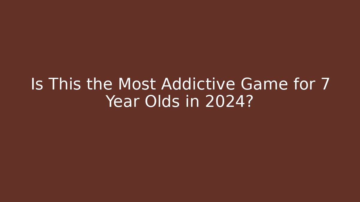Is This the Most Addictive Game for 7 Year Olds in 2024?
