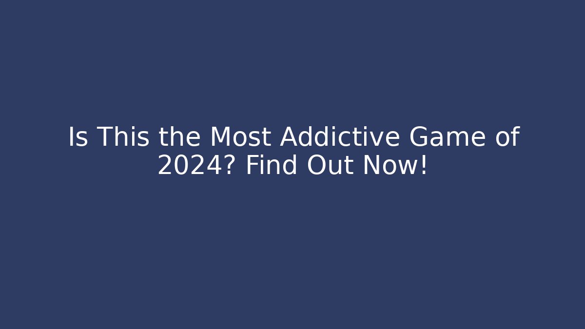 Is This the Most Addictive Game of 2024? Find Out Now!