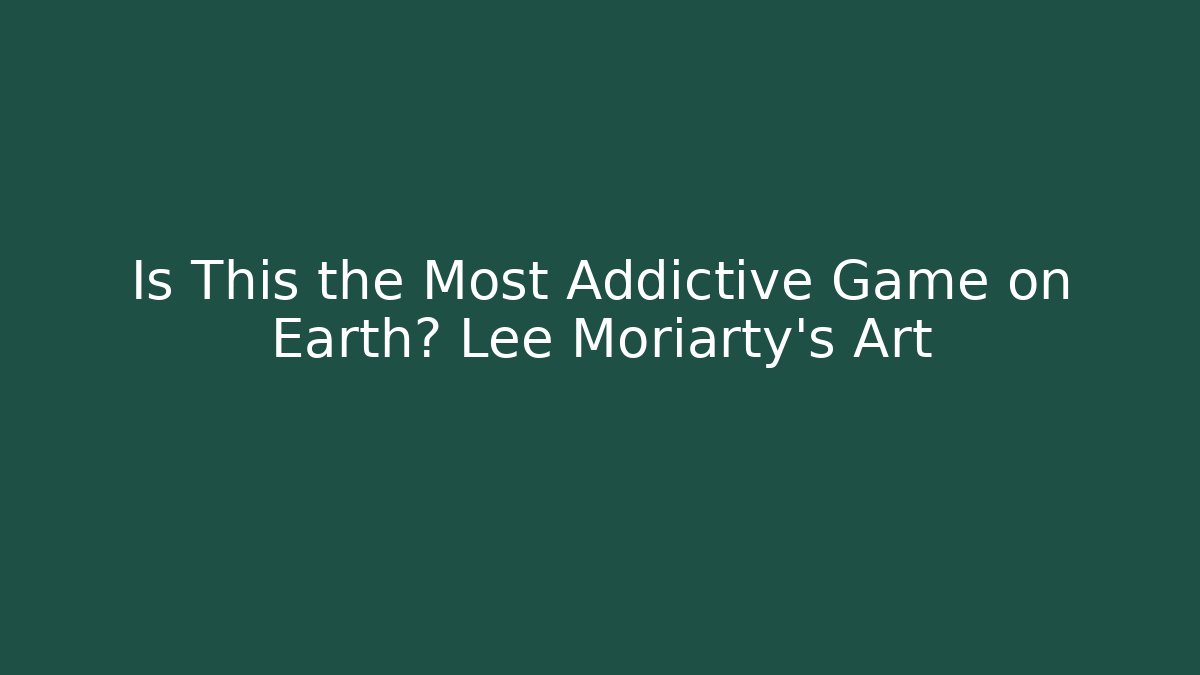 Is This the Most Addictive Game on Earth? Lee Moriarty's Art