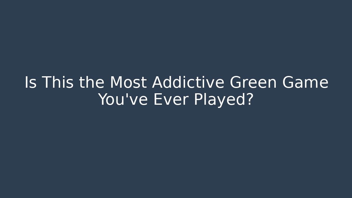 Is This the Most Addictive Green Game You’ve Ever Played?