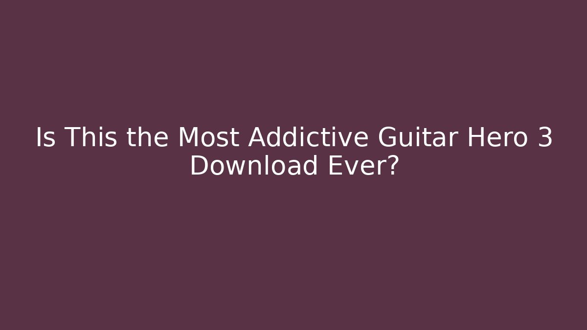 Is This the Most Addictive Guitar Hero 3 Download Ever?