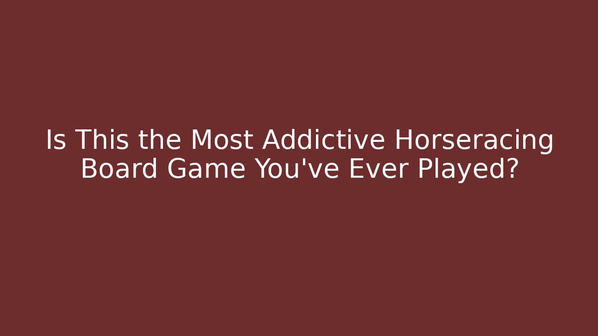 Is This the Most Addictive Horseracing Board Game You've Ever Played?