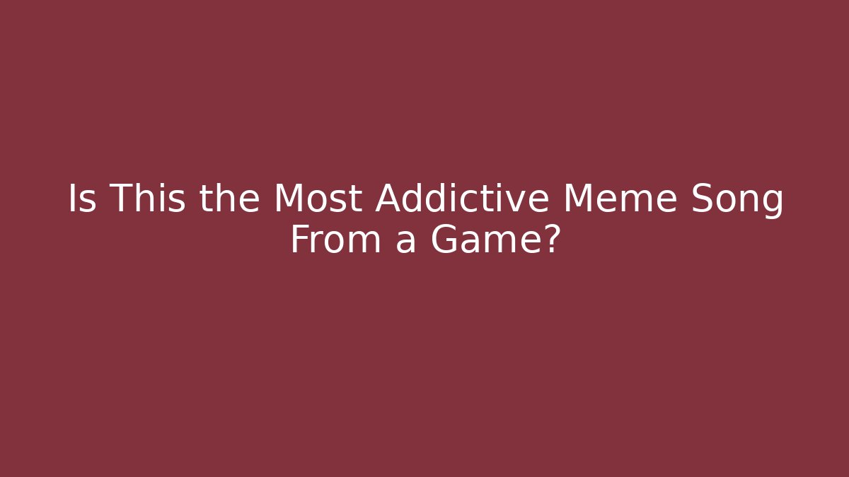 Is This the Most Addictive Meme Song From a Game?