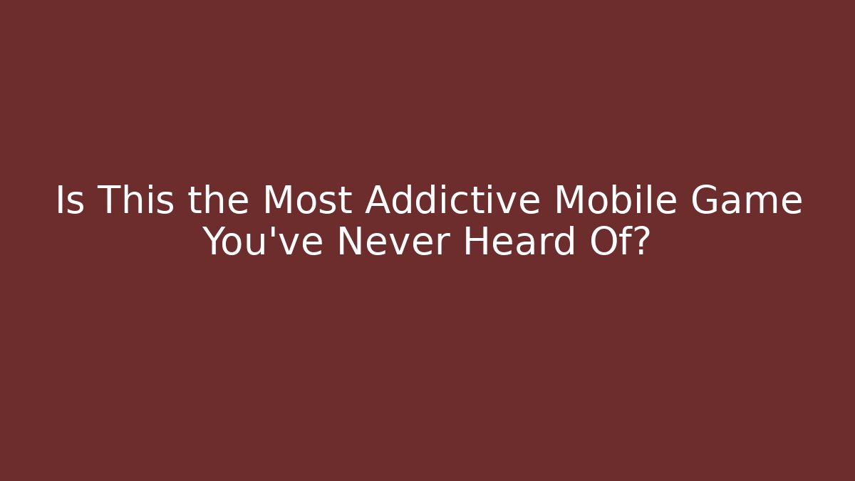 Is This the Most Addictive Mobile Game You’ve Never Heard Of?
