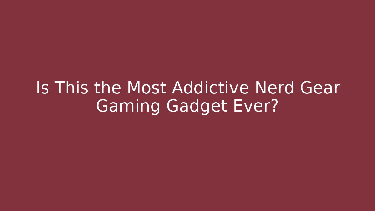 Is This the Most Addictive Nerd Gear Gaming Gadget Ever?