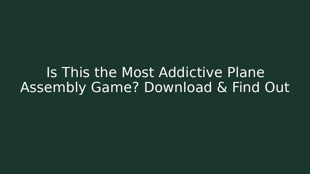 Is This the Most Addictive Plane Assembly Game? Download & Find Out