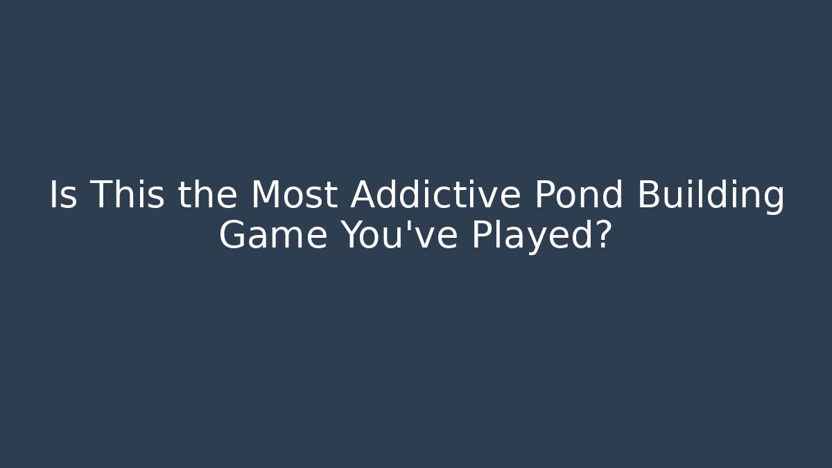 Is This the Most Addictive Pond Building Game You've Played?