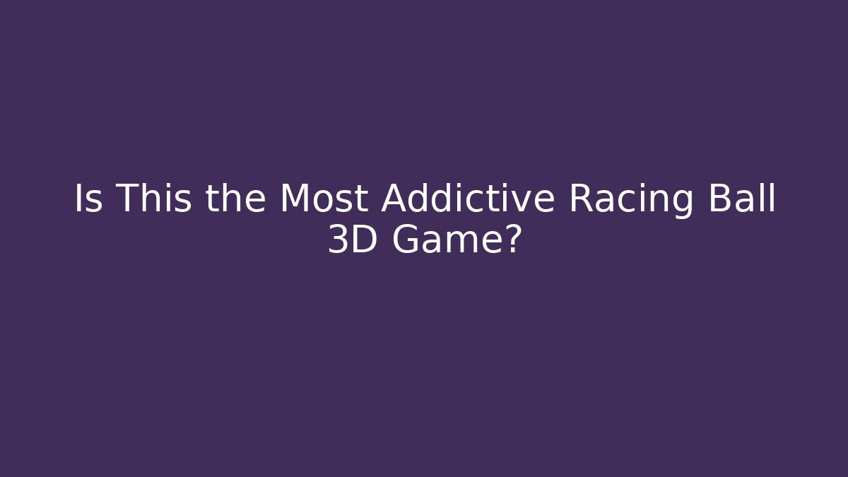 Is This the Most Addictive Racing Ball 3D Game?