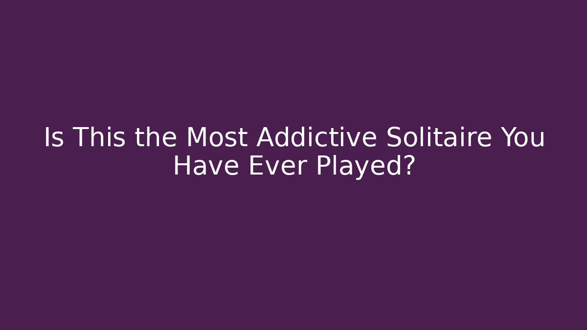 Is This the Most Addictive Solitaire You Have Ever Played?