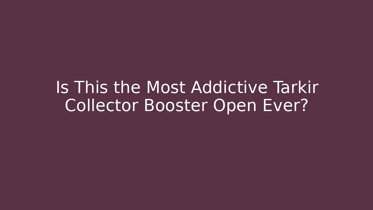 Is This the Most Addictive Tarkir Collector Booster Open Ever?
