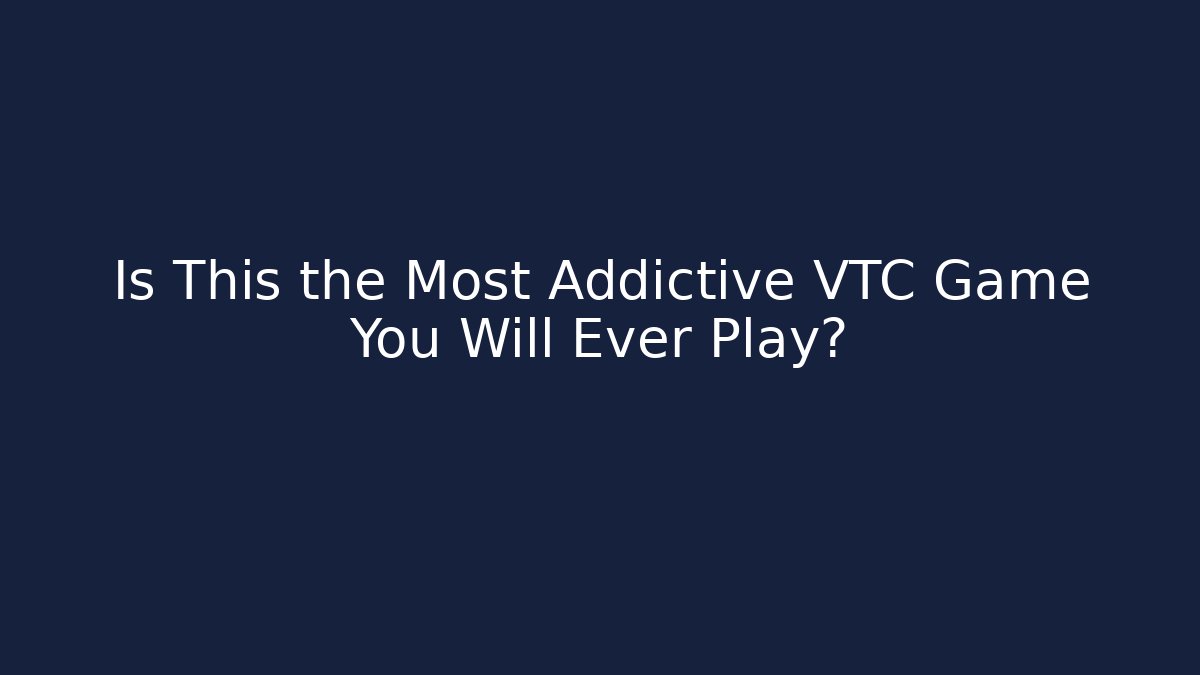 Is This the Most Addictive VTC Game You Will Ever Play?