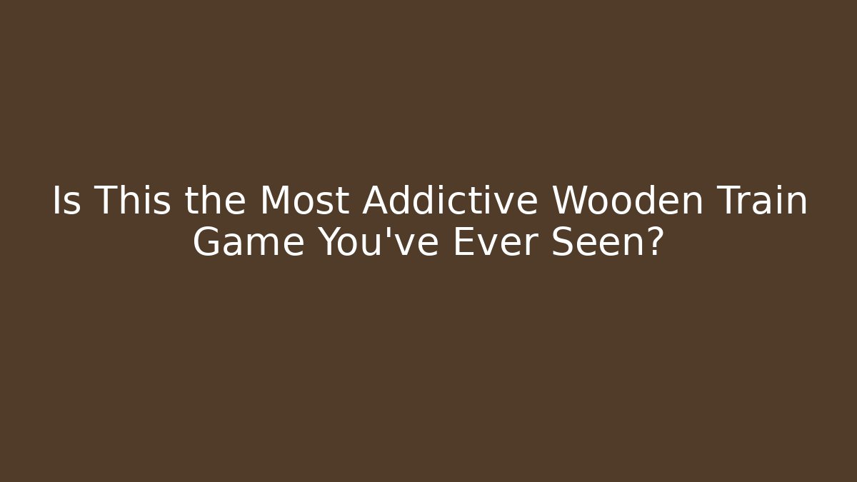 Is This the Most Addictive Wooden Train Game You've Ever Seen?
