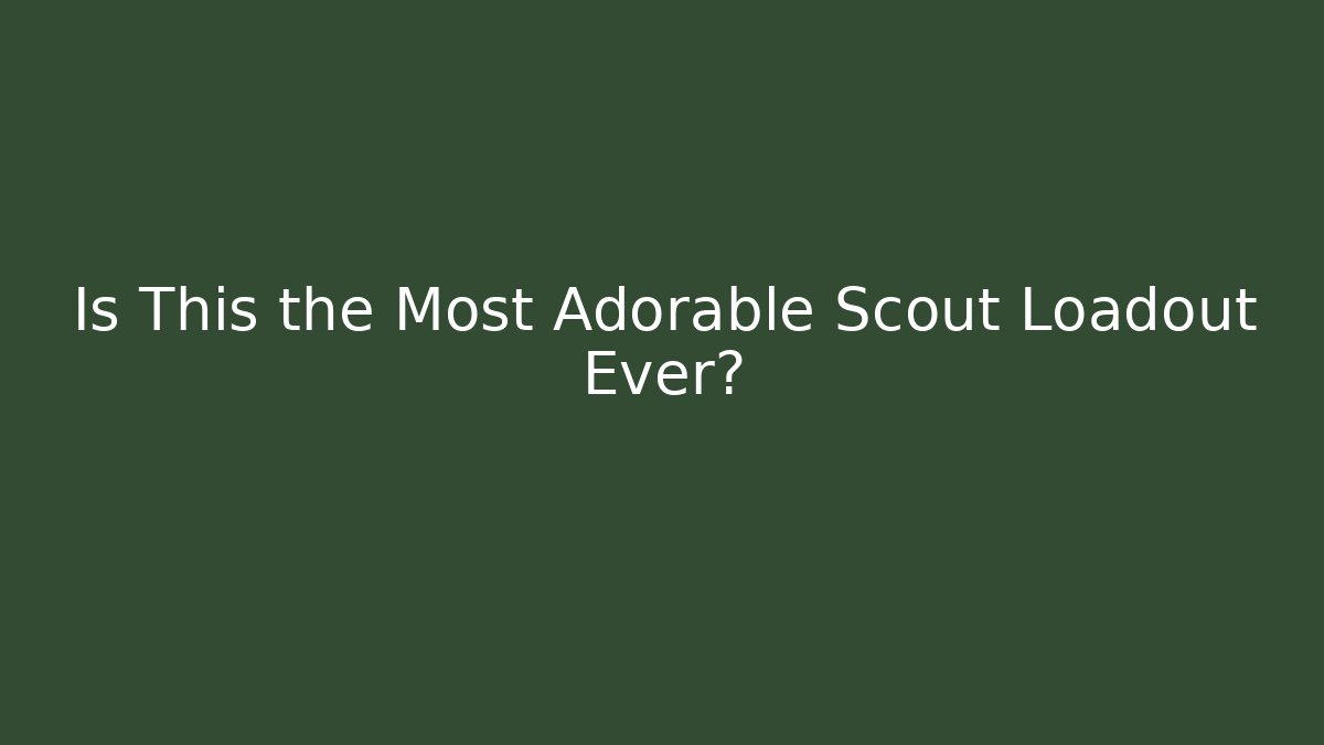 Is This the Most Adorable Scout Loadout Ever?