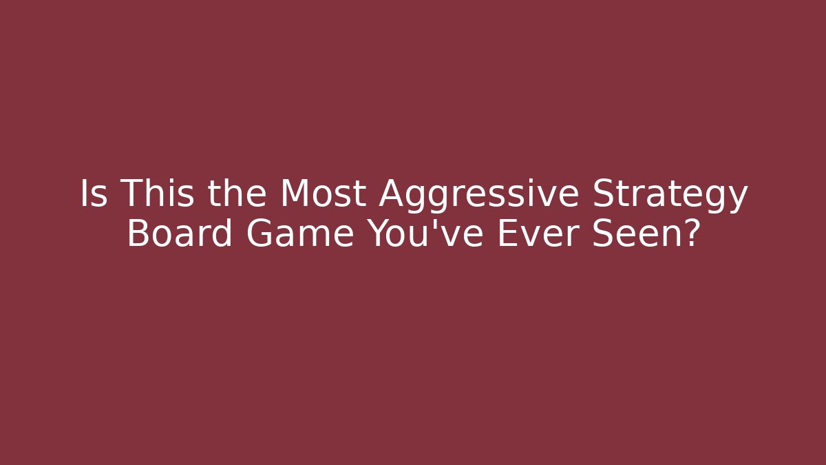 Is This the Most Aggressive Strategy Board Game You've Ever Seen?