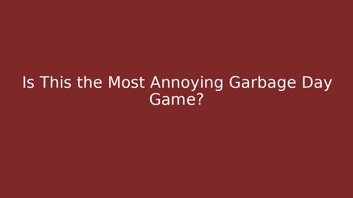 Is This the Most Annoying Garbage Day Game?