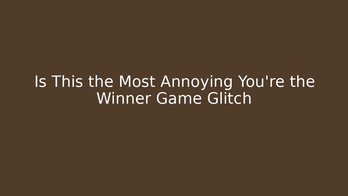 Is This the Most Annoying You're the Winner Game Glitch