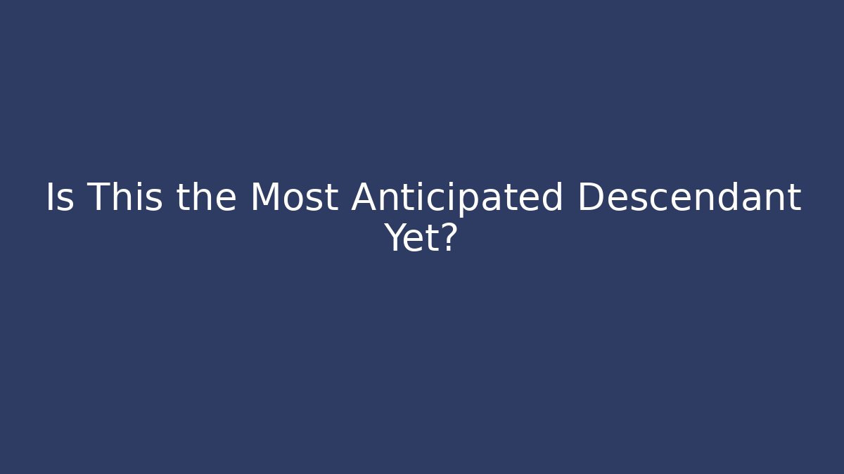 Is This the Most Anticipated Descendant Yet?