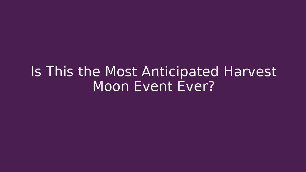 Is This the Most Anticipated Harvest Moon Event Ever? - Vintage E-Juice