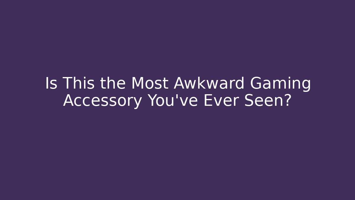 Is This the Most Awkward Gaming Accessory You've Ever Seen?