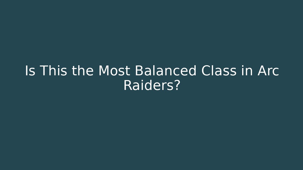 Is This the Most Balanced Class in Arc Raiders?