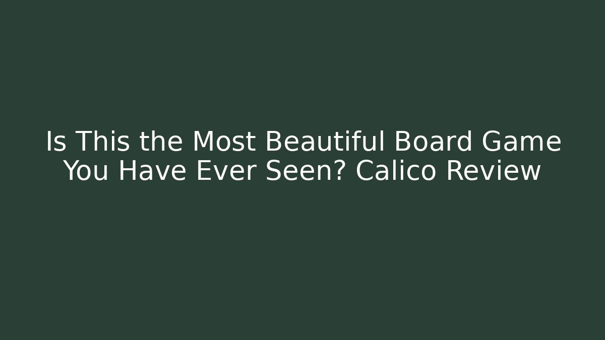 Is This the Most Beautiful Board Game You Have Ever Seen? Calico Review