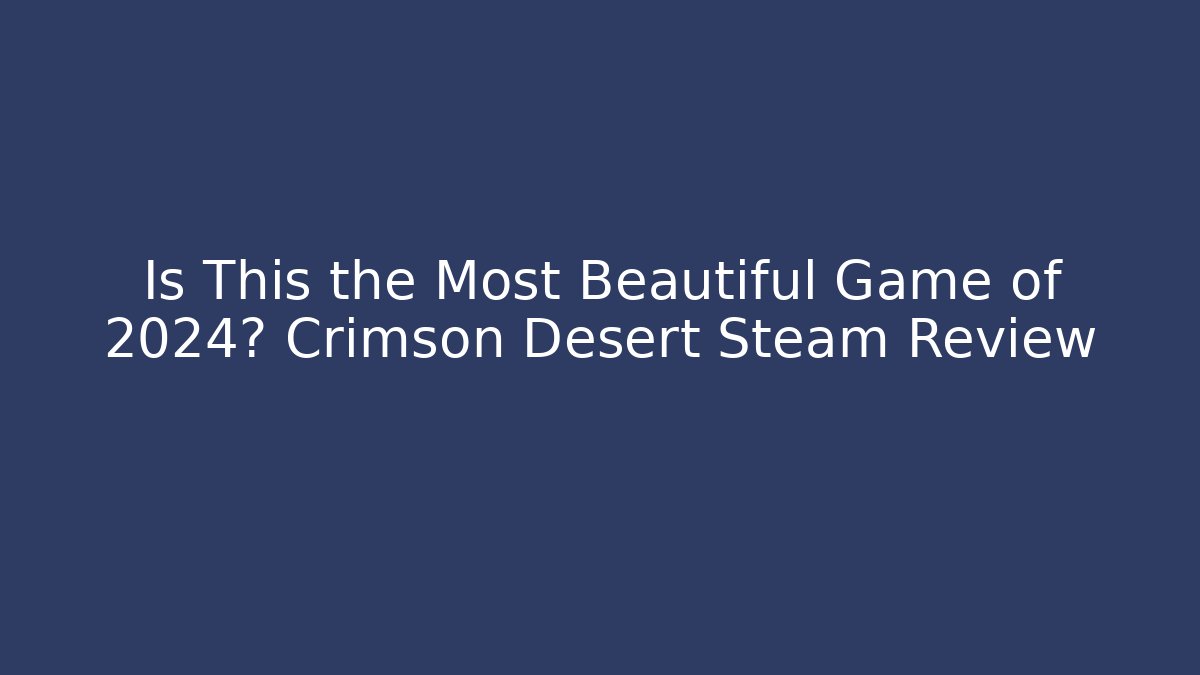 Is This the Most Beautiful Game of 2024? Crimson Desert Steam Review