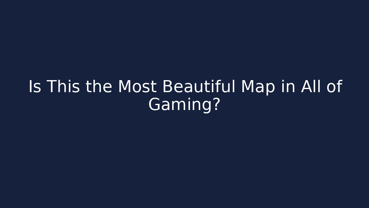 Is This the Most Beautiful Map in All of Gaming?