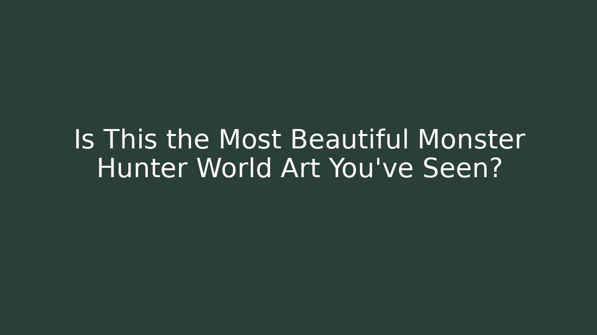 Is This the Most Beautiful Monster Hunter World Art You’ve Seen?