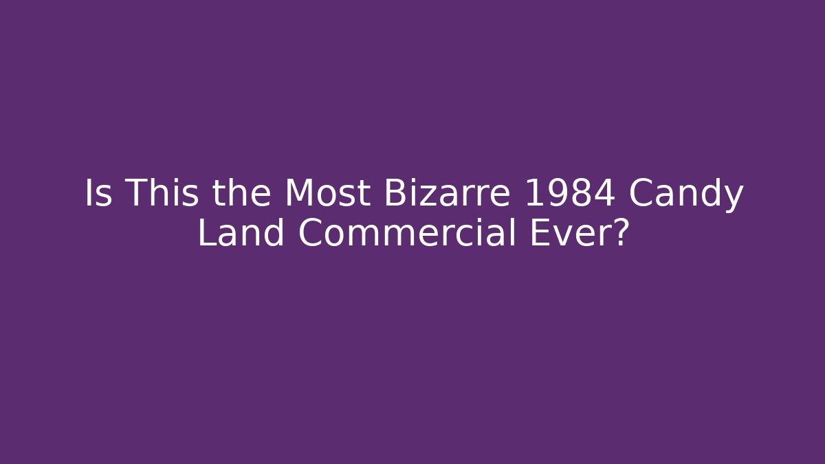 Is This the Most Bizarre 1984 Candy Land Commercial Ever?
