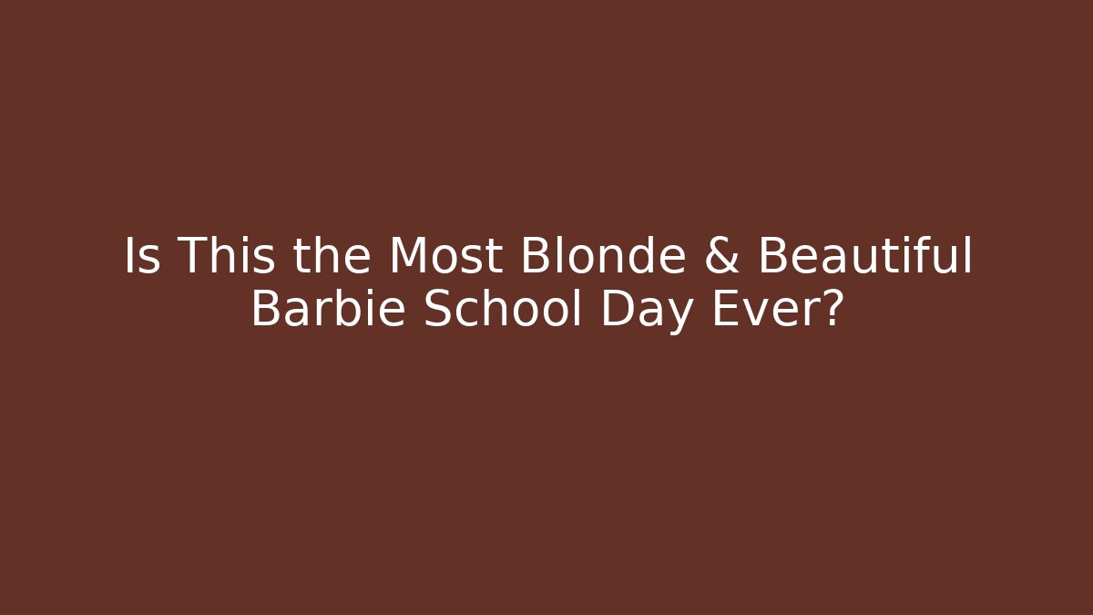 Is This the Most Blonde & Beautiful Barbie School Day Ever?