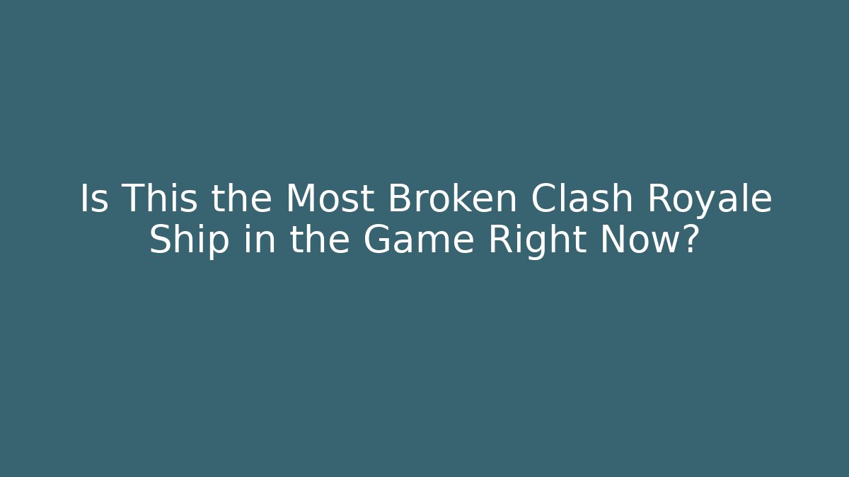 Is This the Most Broken Clash Royale Ship in the Game Right Now?