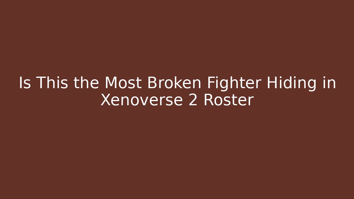 Is This the Most Broken Fighter Hiding in Xenoverse 2 Roster