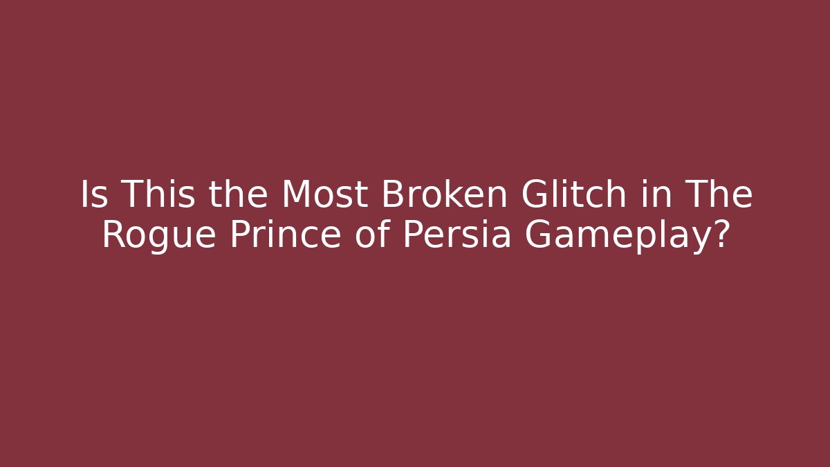 Is This the Most Broken Glitch in The Rogue Prince of Persia Gameplay?