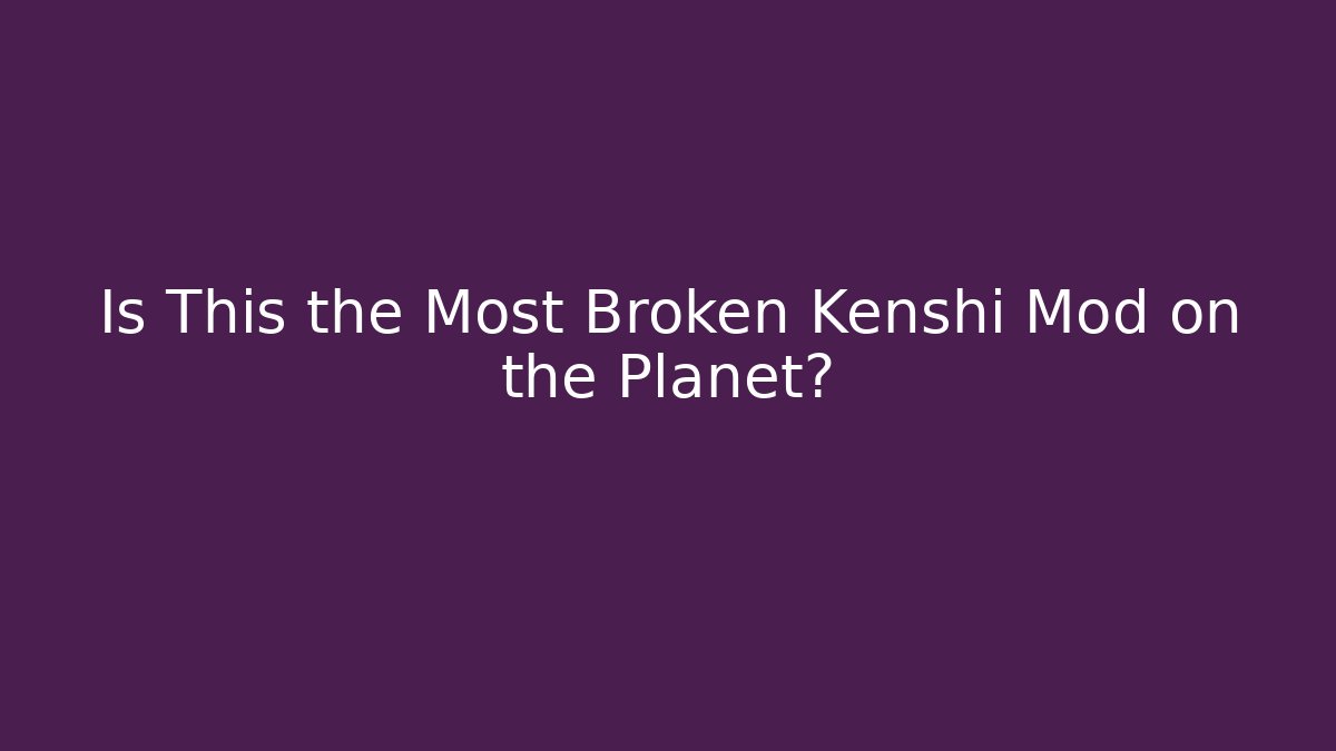 Is This the Most Broken Kenshi Mod on the Planet?